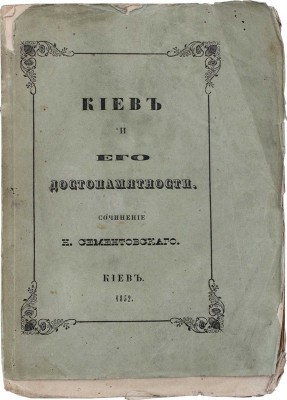 Сементовский Н.М. Киев и его достопамятности / Сочинение члена сотрудника Императорского Русского географического и члена корреспондента Императорского С.-Петербургского Археологическо-нумизматического обществ Николая Сементовского. Киев: В Губернской тип., 1852.